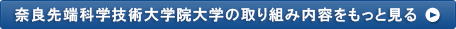 奈良先端科学技術大学院大学の取り組み内容をもっと見る